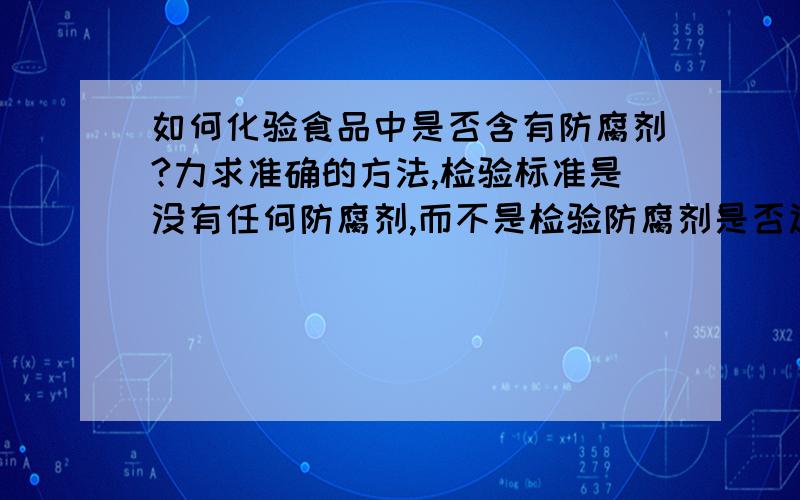 如何化验食品中是否含有防腐剂?力求准确的方法,检验标准是没有任何防腐剂,而不是检验防腐剂是否达标.是带鱼的海鲜罐头,因为一些工艺关系,不含任何防腐剂,但需要有一个方法来检验证明