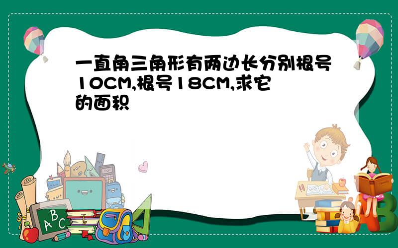 一直角三角形有两边长分别根号10CM,根号18CM,求它的面积