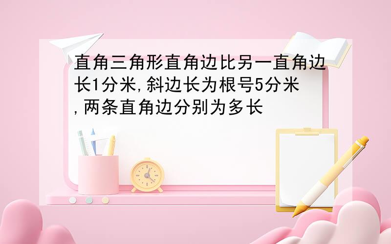 直角三角形直角边比另一直角边长1分米,斜边长为根号5分米,两条直角边分别为多长