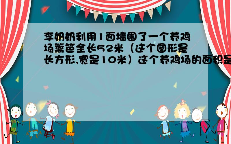 李奶奶利用1面墙围了一个养鸡场篱笆全长52米（这个图形是长方形,宽是10米）这个养鸡场的面积是多少?