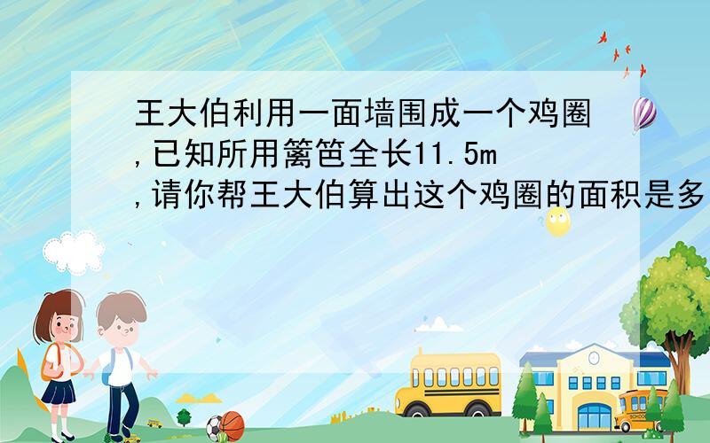 王大伯利用一面墙围成一个鸡圈,已知所用篱笆全长11.5m,请你帮王大伯算出这个鸡圈的面积是多少㎡?