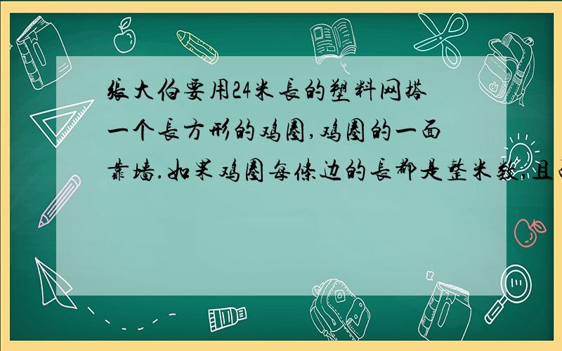 张大伯要用24米长的塑料网搭一个长方形的鸡圈,鸡圈的一面靠墙.如果鸡圈每条边的长都是整米数,且面积要尽可能大,那么,鸡圈的面积是多少平方米?(先在列表写出所有可能,再求出面积）