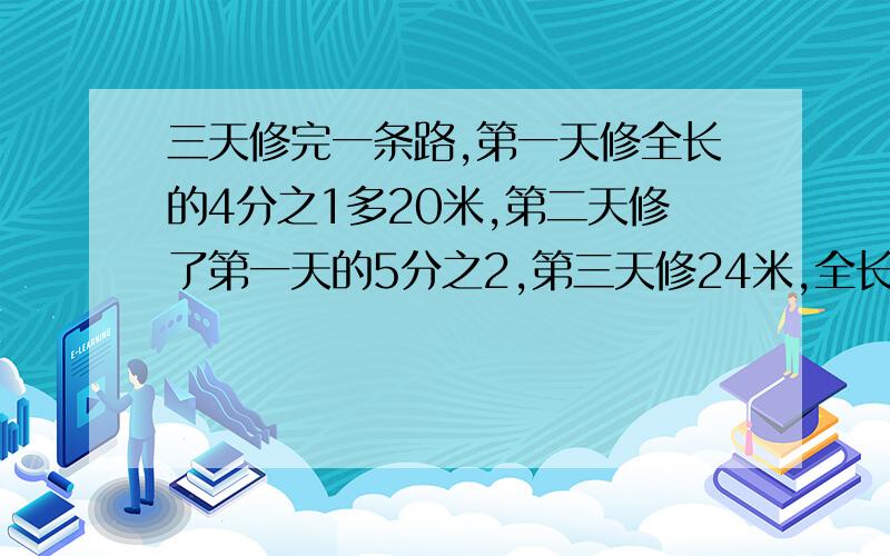 三天修完一条路,第一天修全长的4分之1多20米,第二天修了第一天的5分之2,第三天修24米,全长多少米