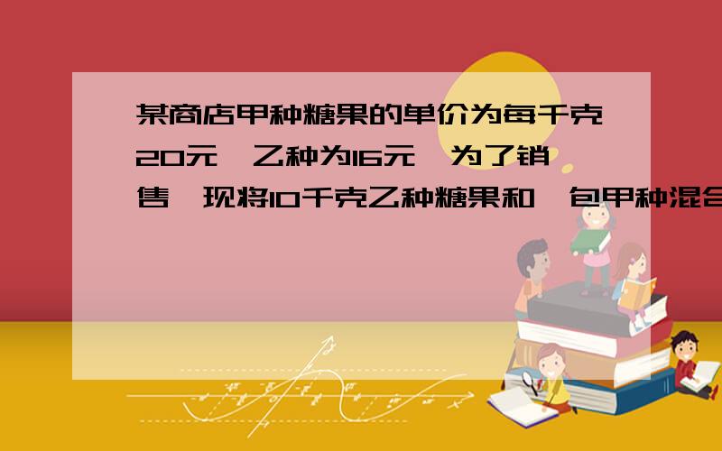 某商店甲种糖果的单价为每千克20元,乙种为16元,为了销售,现将10千克乙种糖果和一包甲种混合后搅匀销售 如果将混合后的糖果单价定为每千克17.5元，那么混合销售与分开销售的销售额相同