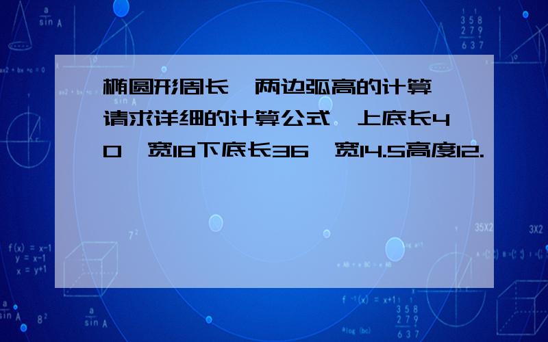 椭圆形周长,两边弧高的计算,请求详细的计算公式,上底长40,宽18下底长36,宽14.5高度12.