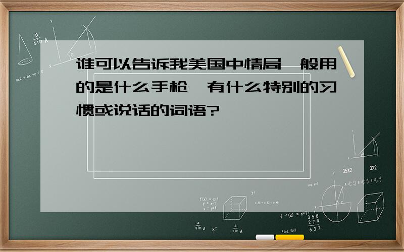 谁可以告诉我美国中情局一般用的是什么手枪,有什么特别的习惯或说话的词语?