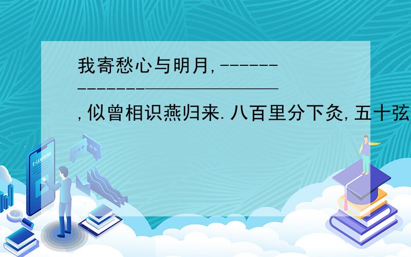 我寄愁心与明月,-------------———————,似曾相识燕归来.八百里分下灸,五十弦翻塞外声.————————,————————.（陋室铭）中描写陋室环境清幽宁静的语句是“—————