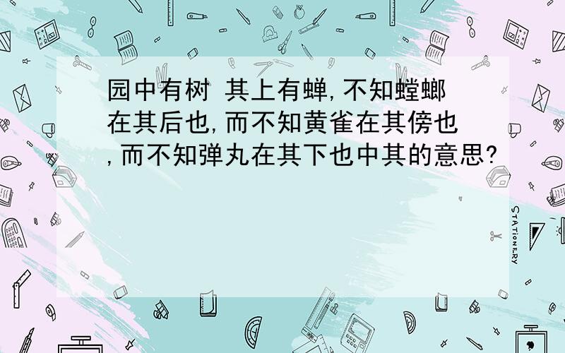 园中有树 其上有蝉,不知螳螂在其后也,而不知黄雀在其傍也,而不知弹丸在其下也中其的意思?