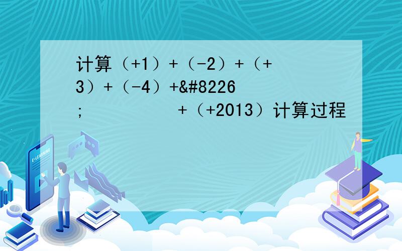 计算（+1）+（-2）+（+3）+（-4）+••••••+（+2013）计算过程