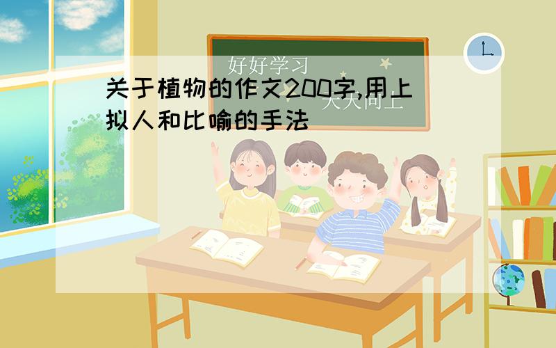 关于植物的作文200字,用上拟人和比喻的手法