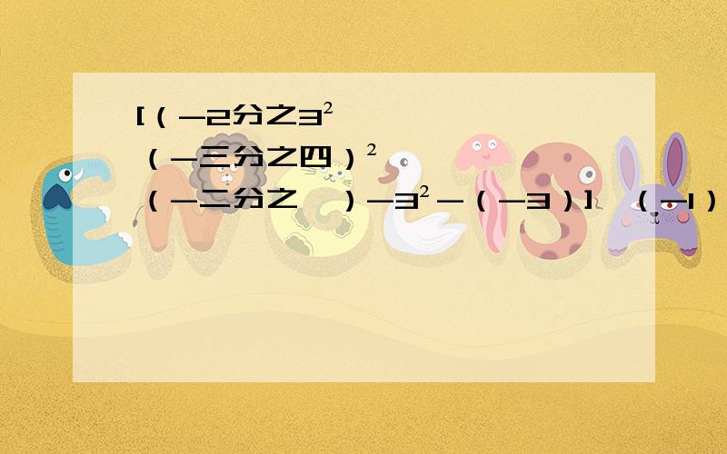 [（-2分之3²×（-三分之四）²÷（-二分之一）-3²-（-3）]×（-1）2012次方 写清运算步骤.