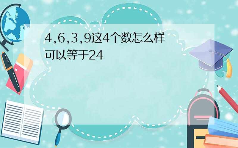 4,6,3,9这4个数怎么样可以等于24