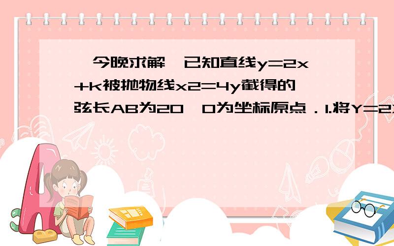 【今晚求解】已知直线y=2x+k被抛物线x2=4y截得的弦长AB为20,O为坐标原点．1.将Y=2X+K代入x^2=4y得,x^2-8x-4k=0,⊿>0,得K>-4,又由弦长公式得,|AB|=4√5√（k+4)=20,得k=1.这个弦长公式原式是什么啊 我算出x1x