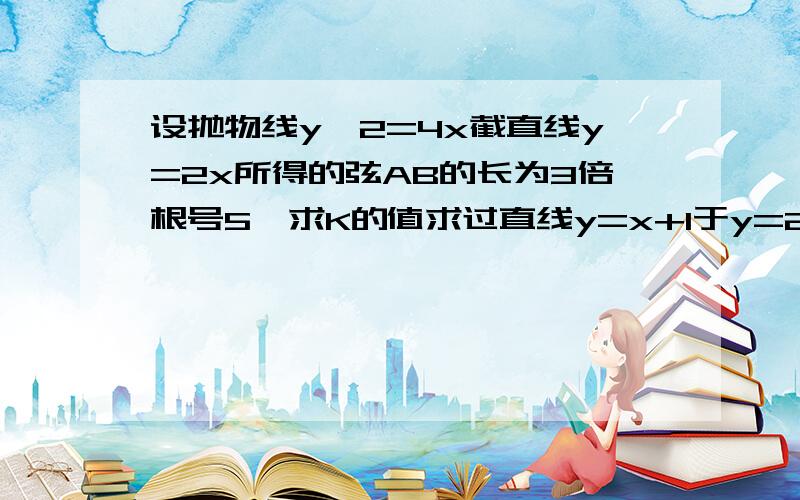 设抛物线y^2=4x截直线y=2x所得的弦AB的长为3倍根号5,求K的值求过直线y=x+1于y=2x+4的交点且于直线x-3y+2=0的垂直L的方程