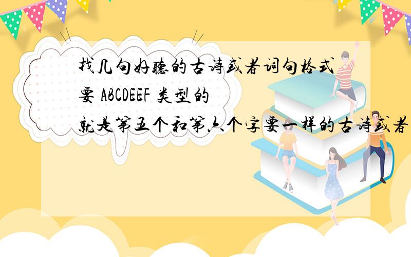 找几句好听的古诗或者词句格式要 ABCDEEF 类型的 就是第五个和第六个字要一样的古诗或者词句,多多益善能再多一点么?我想拿来做网名.