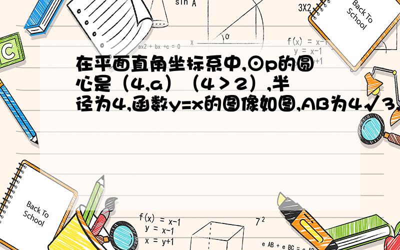 在平面直角坐标系中,⊙p的圆心是（4,a）（4＞2）,半径为4,函数y=x的图像如图,AB为4√3,求a