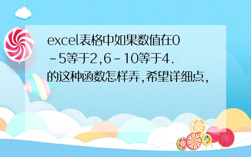 excel表格中如果数值在0-5等于2,6-10等于4.的这种函数怎样弄,希望详细点,