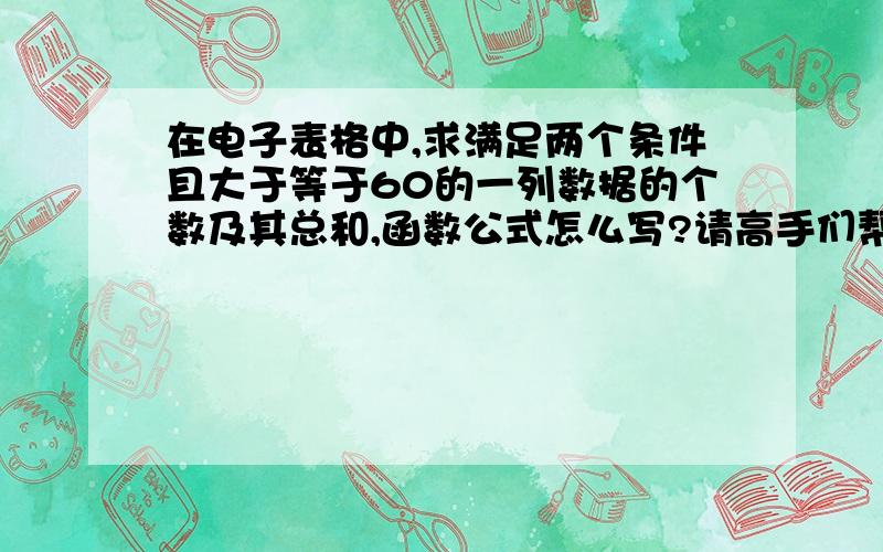 在电子表格中,求满足两个条件且大于等于60的一列数据的个数及其总和,函数公式怎么写?请高手们帮帮忙...在电子表格中,求满足两个条件且大于等于60的一列数据的个数及其总和,函数公式怎