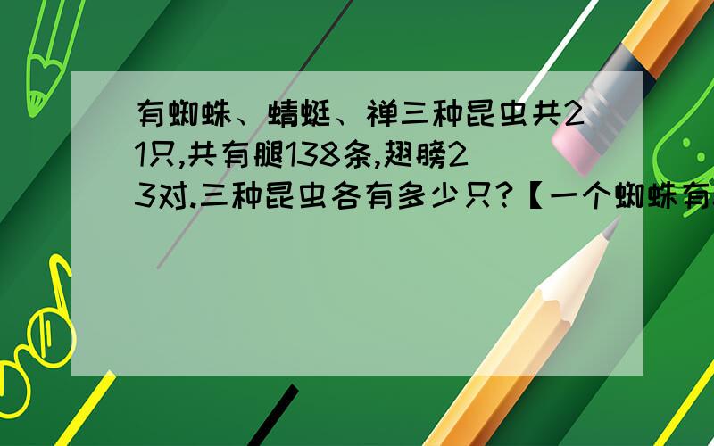 有蜘蛛、蜻蜓、禅三种昆虫共21只,共有腿138条,翅膀23对.三种昆虫各有多少只?【一个蜘蛛有8条腿,无翅膀；一只蜻蜓6条腿,两对翅膀；一只蝉6条腿,一对翅膀】用解设!请救救妹纸我啦!