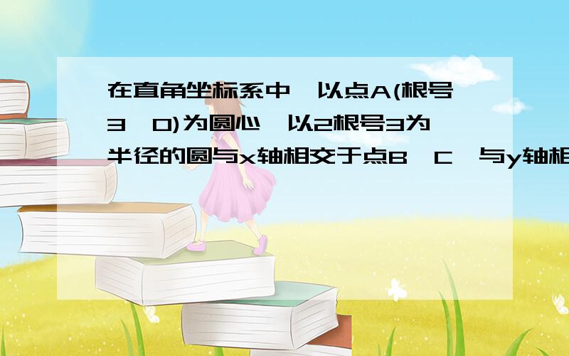 在直角坐标系中,以点A(根号3,0)为圆心,以2根号3为半径的圆与x轴相交于点B,C,与y轴相交于点D,E