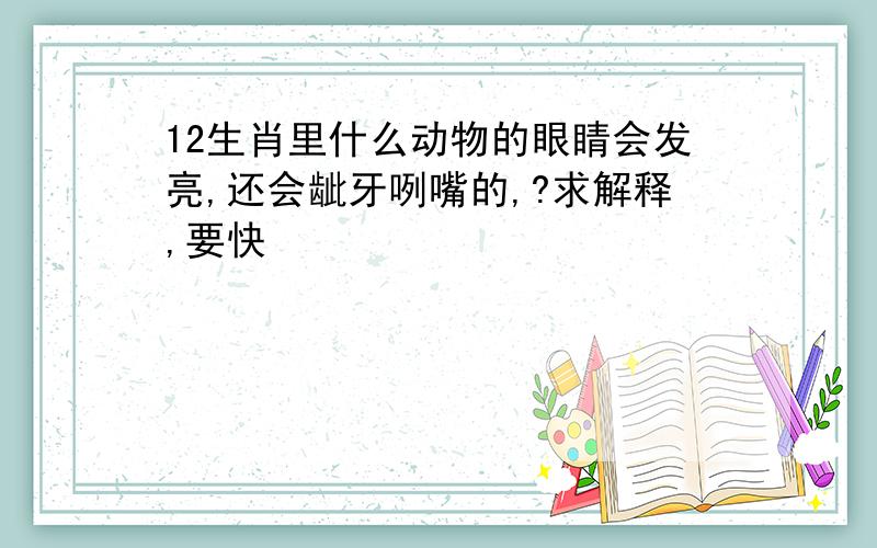 12生肖里什么动物的眼睛会发亮,还会龇牙咧嘴的,?求解释,要快