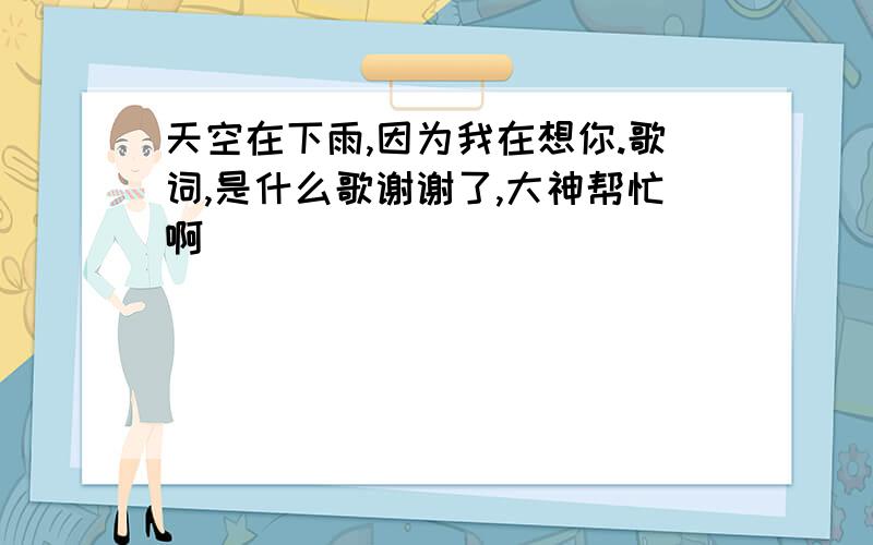 天空在下雨,因为我在想你.歌词,是什么歌谢谢了,大神帮忙啊