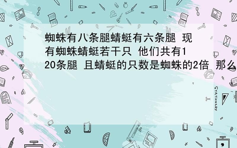 蜘蛛有八条腿蜻蜓有六条腿 现有蜘蛛蜻蜓若干只 他们共有120条腿 且蜻蜓的只数是蜘蛛的2倍 那么蜘蜻各多只