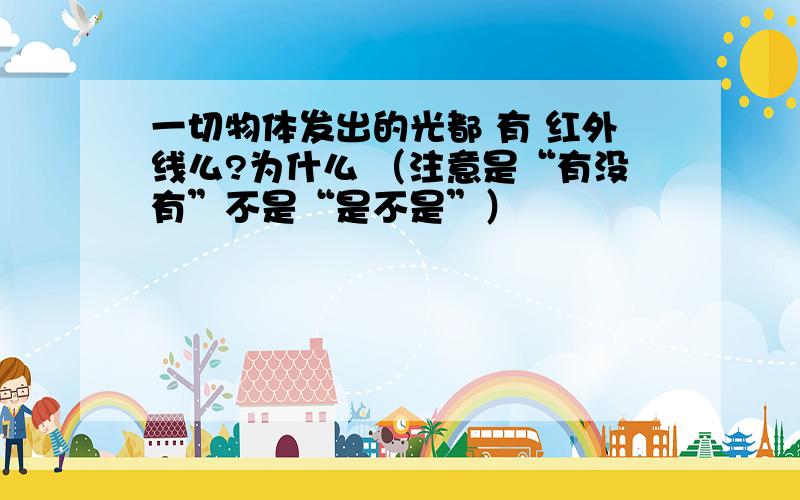 一切物体发出的光都 有 红外线么?为什么 （注意是“有没有”不是“是不是”）