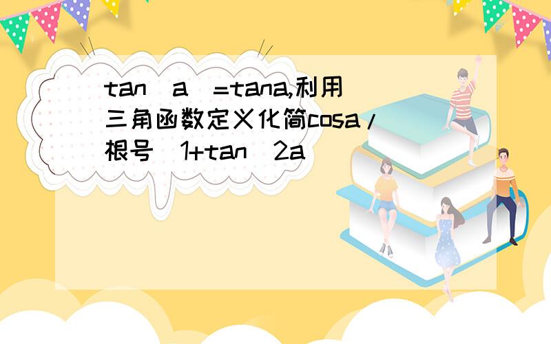 tan|a|=tana,利用三角函数定义化简cosa/ 根号(1+tan^2a)