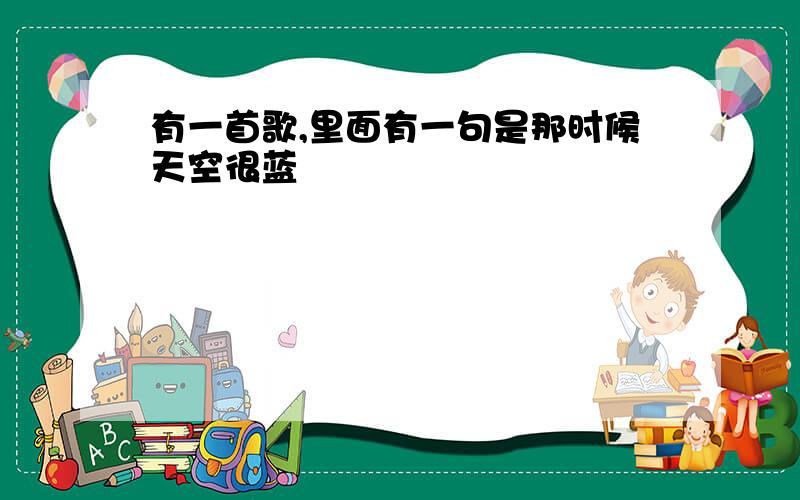 有一首歌,里面有一句是那时候天空很蓝