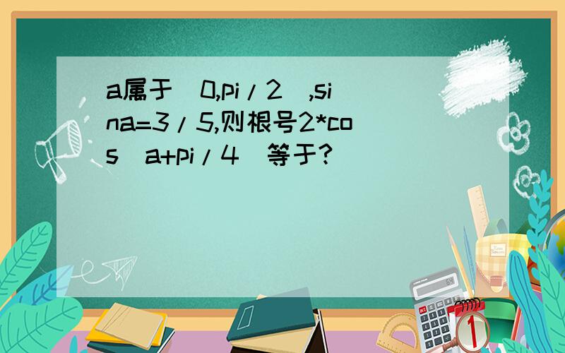 a属于（0,pi/2),sina=3/5,则根号2*cos(a+pi/4）等于?