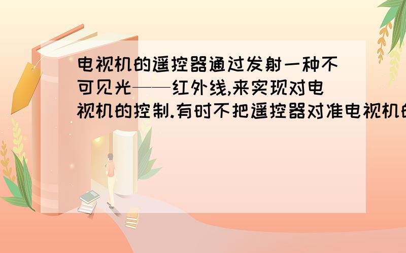 电视机的遥控器通过发射一种不可见光——红外线,来实现对电视机的控制.有时不把遥控器对准电视机的控制窗口,而是对着墙壁按一下按钮,利用光的反射也可以控制电视机.请在图中画出红