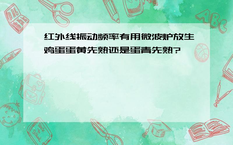 红外线振动频率有用微波炉放生鸡蛋蛋黄先熟还是蛋青先熟?