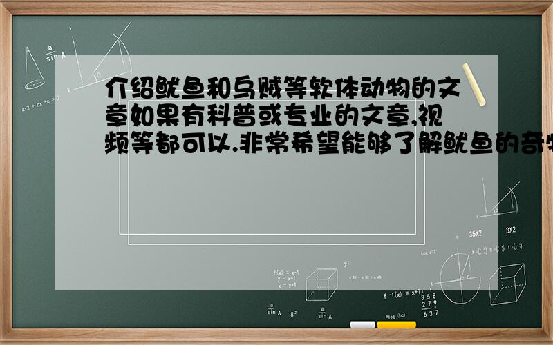 介绍鱿鱼和乌贼等软体动物的文章如果有科普或专业的文章,视频等都可以.非常希望能够了解鱿鱼的奇特生理结构,比如巨大的眼睛,这在软体动物中非常罕见.