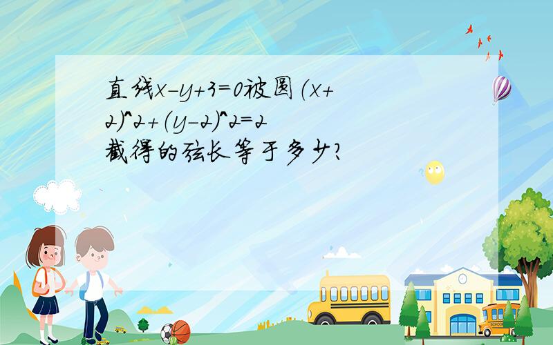 直线x-y+3=0被圆（x+2）^2+（y-2）^2=2截得的弦长等于多少?