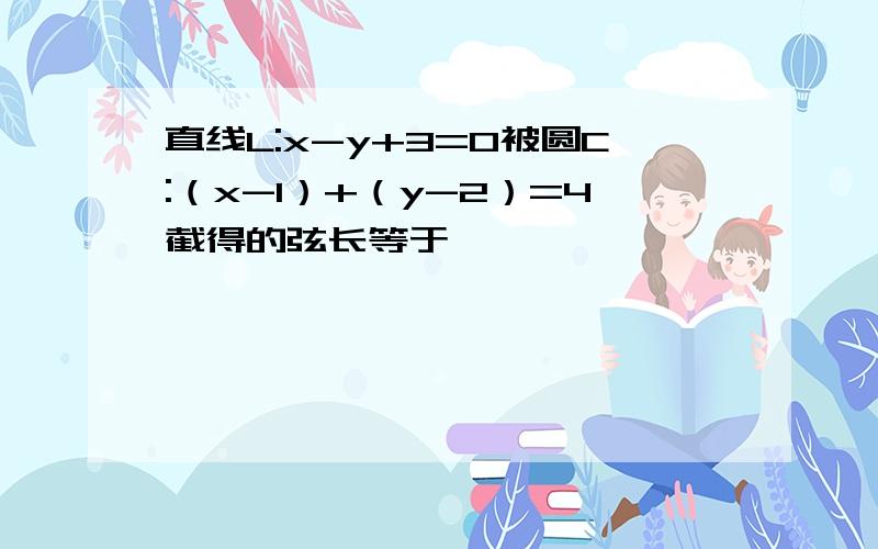 直线L:x-y+3=0被圆C:（x-1）+（y-2）=4截得的弦长等于