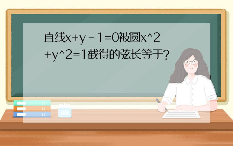 直线x+y-1=0被圆x^2+y^2=1截得的弦长等于?