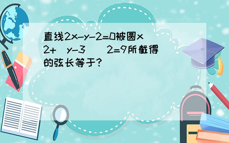 直线2x-y-2=0被圆x^2+(y-3)^2=9所截得的弦长等于?