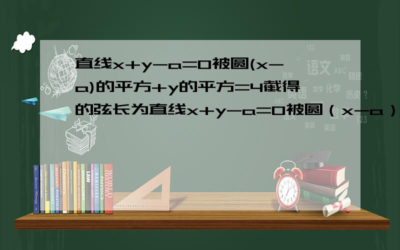 直线x+y-a=0被圆(x-a)的平方+y的平方=4截得的弦长为直线x+y-a=0被圆（x-a）的平方+y的平方=4截得的弦长为A1 B2 C4 D.与a的值有关