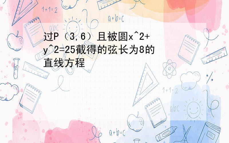 过P（3,6）且被圆x^2+y^2=25截得的弦长为8的直线方程