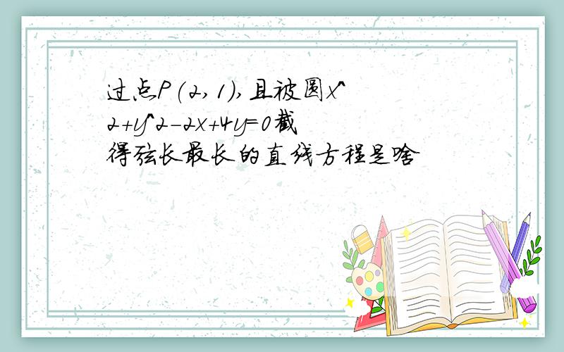 过点P(2,1),且被圆x^2+y^2-2x+4y=0截得弦长最长的直线方程是啥