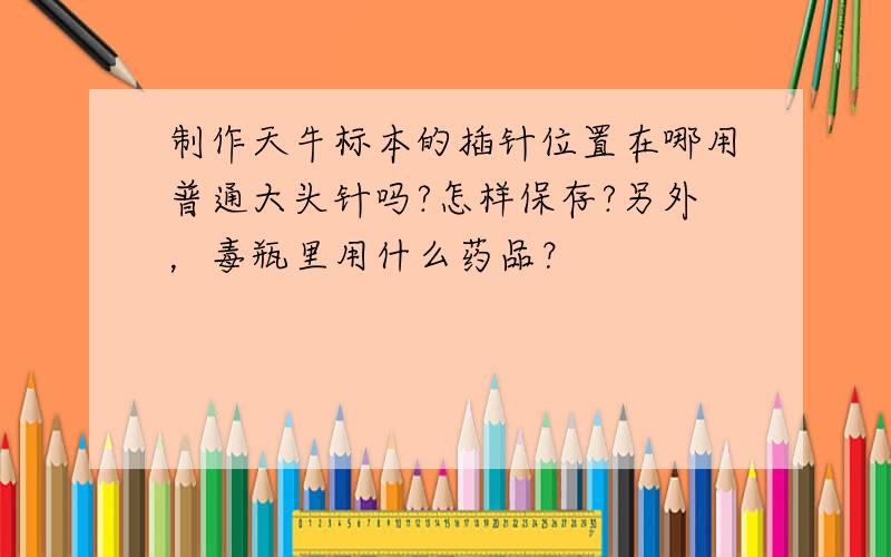 制作天牛标本的插针位置在哪用普通大头针吗?怎样保存?另外，毒瓶里用什么药品？