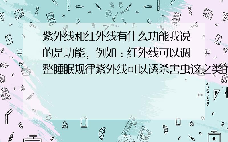 紫外线和红外线有什么功能我说的是功能，例如：红外线可以调整睡眠规律紫外线可以诱杀害虫这之类的