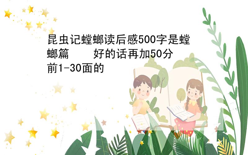 昆虫记螳螂读后感500字是螳螂篇    好的话再加50分前1-30面的