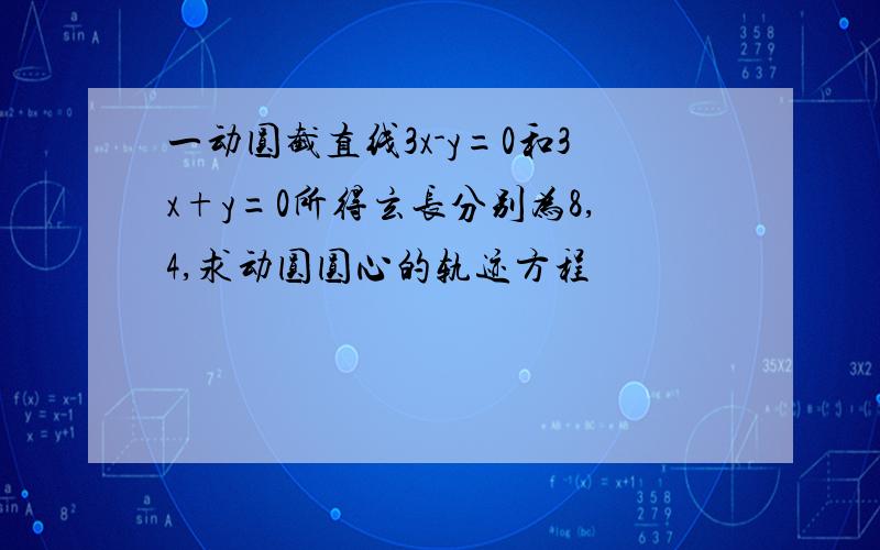 一动圆截直线3x-y=0和3x+y=0所得玄长分别为8,4,求动圆圆心的轨迹方程