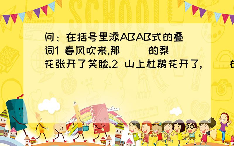 问：在括号里添ABAB式的叠词1 春风吹来,那（ ）的梨花张开了笑脸.2 山上杜鹃花开了,（ ）的.3 （ ）的天空中飘着几朵白云.