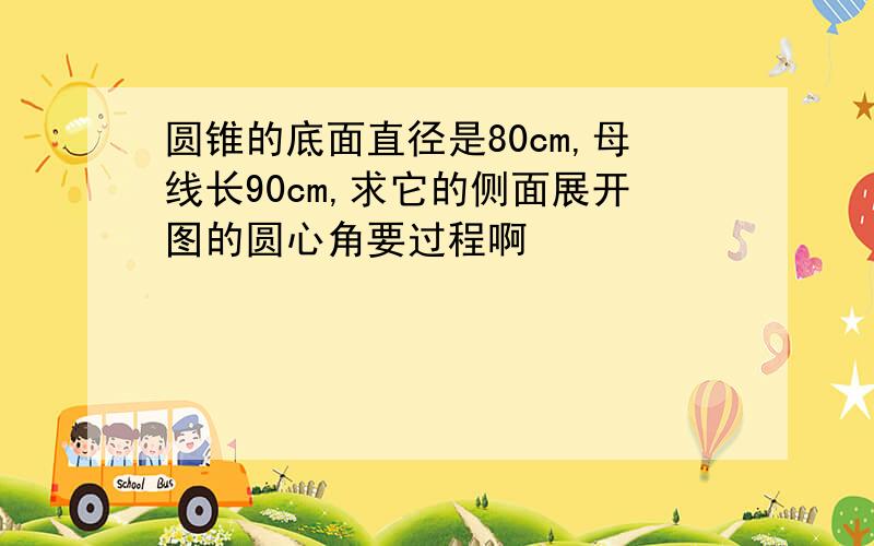 圆锥的底面直径是80cm,母线长90cm,求它的侧面展开图的圆心角要过程啊