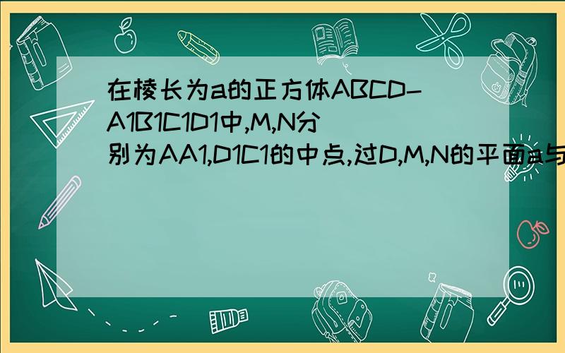 在棱长为a的正方体ABCD-A1B1C1D1中,M,N分别为AA1,D1C1的中点,过D,M,N的平面a与正方体的下底面相交于直线l.设l∩A1B1=P,求PB1的长图