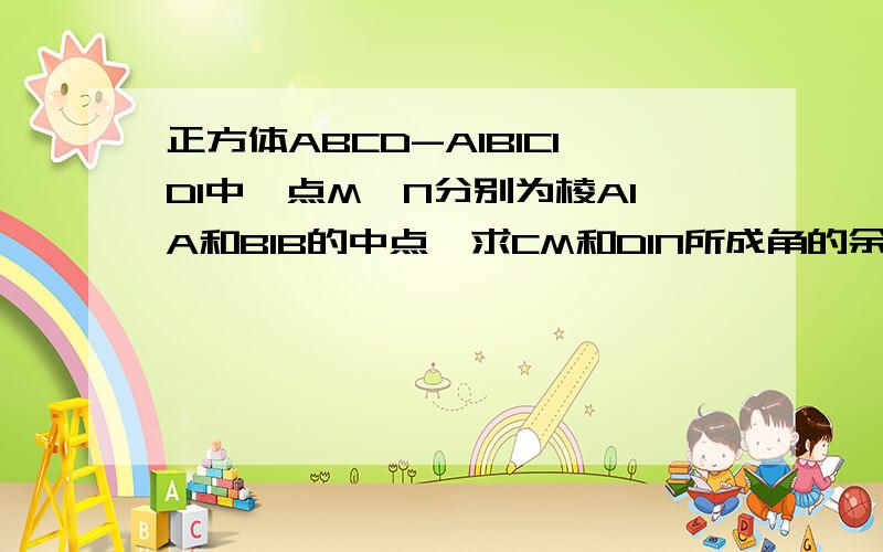 正方体ABCD-A1B1C1D1中,点M,N分别为棱A1A和B1B的中点,求CM和D1N所成角的余弦值