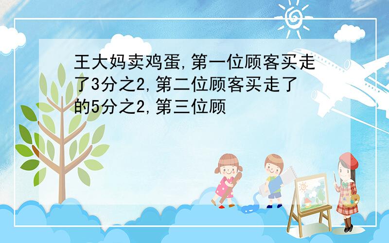 王大妈卖鸡蛋,第一位顾客买走了3分之2,第二位顾客买走了的5分之2,第三位顾